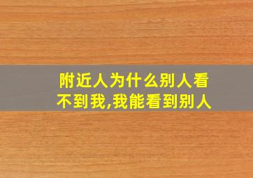 附近人为什么别人看不到我,我能看到别人