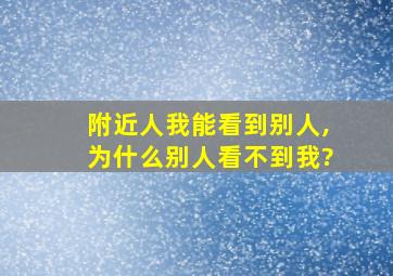 附近人我能看到别人,为什么别人看不到我?