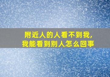 附近人的人看不到我,我能看到别人怎么回事