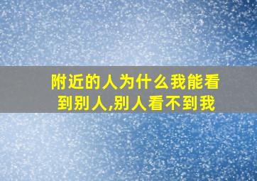 附近的人为什么我能看到别人,别人看不到我