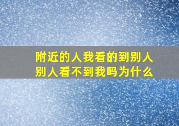 附近的人我看的到别人别人看不到我吗为什么