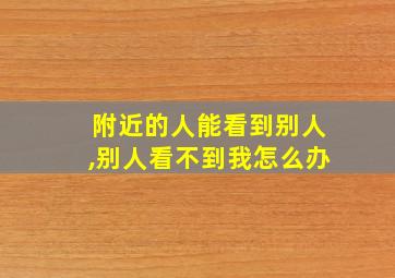 附近的人能看到别人,别人看不到我怎么办