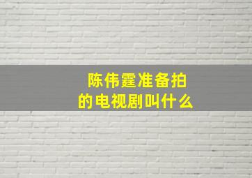 陈伟霆准备拍的电视剧叫什么