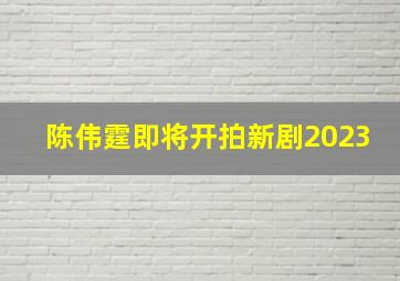 陈伟霆即将开拍新剧2023