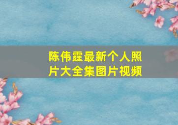 陈伟霆最新个人照片大全集图片视频