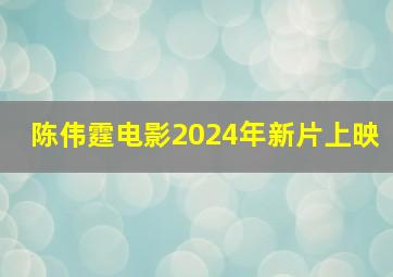 陈伟霆电影2024年新片上映