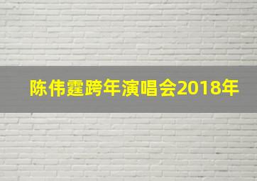 陈伟霆跨年演唱会2018年