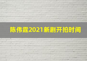 陈伟霆2021新剧开拍时间