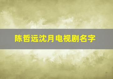 陈哲远沈月电视剧名字