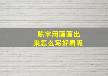 陈字用画画出来怎么写好看呢