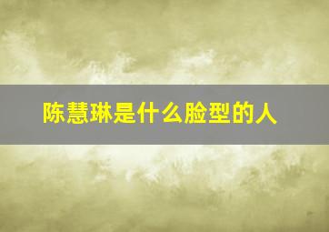 陈慧琳是什么脸型的人