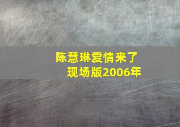 陈慧琳爱情来了现场版2006年