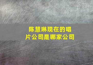 陈慧琳现在的唱片公司是哪家公司