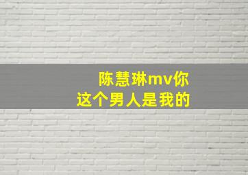 陈慧琳mv你这个男人是我的