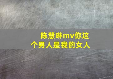 陈慧琳mv你这个男人是我的女人