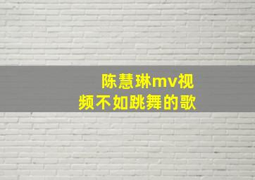 陈慧琳mv视频不如跳舞的歌