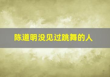 陈道明没见过跳舞的人