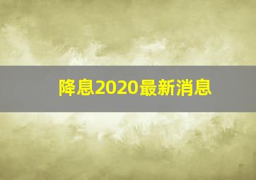 降息2020最新消息