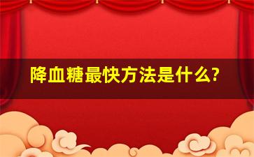 降血糖最快方法是什么?