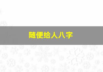 随便给人八字