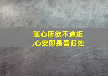 随心所欲不逾矩,心安即是吾归处