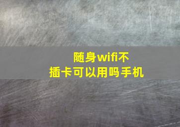 随身wifi不插卡可以用吗手机