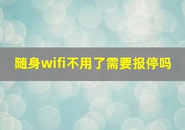 随身wifi不用了需要报停吗