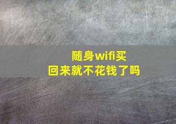 随身wifi买回来就不花钱了吗