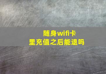 随身wifi卡里充值之后能退吗