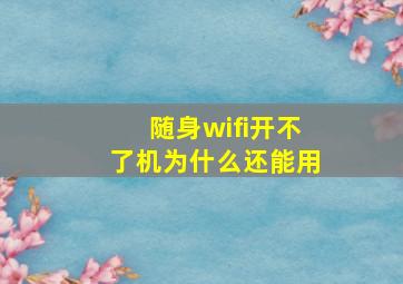 随身wifi开不了机为什么还能用