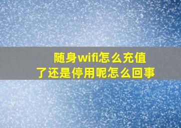 随身wifi怎么充值了还是停用呢怎么回事