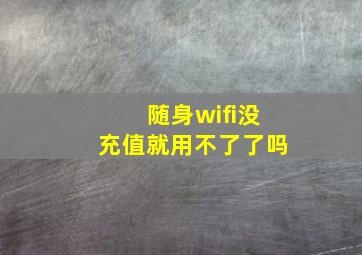 随身wifi没充值就用不了了吗