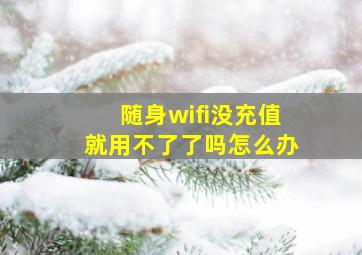 随身wifi没充值就用不了了吗怎么办