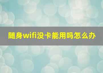 随身wifi没卡能用吗怎么办