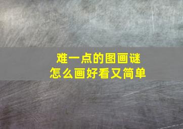 难一点的图画谜怎么画好看又简单