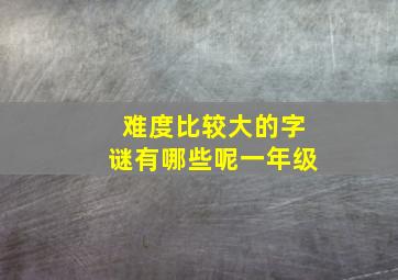 难度比较大的字谜有哪些呢一年级