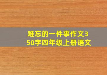 难忘的一件事作文350字四年级上册语文