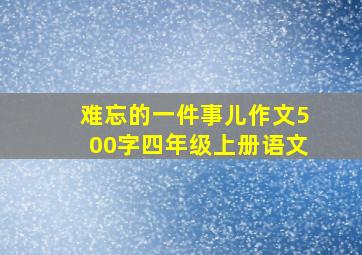 难忘的一件事儿作文500字四年级上册语文