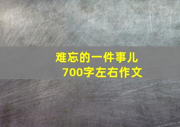 难忘的一件事儿700字左右作文