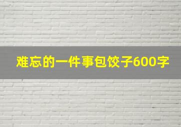 难忘的一件事包饺子600字