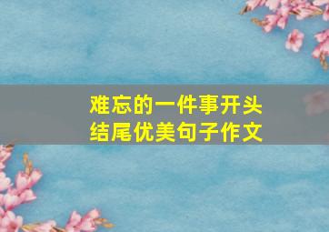 难忘的一件事开头结尾优美句子作文