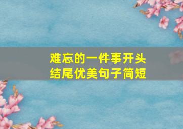 难忘的一件事开头结尾优美句子简短