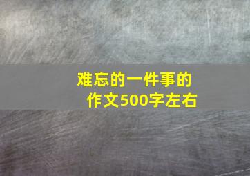 难忘的一件事的作文500字左右