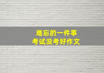 难忘的一件事考试没考好作文