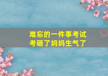 难忘的一件事考试考砸了妈妈生气了