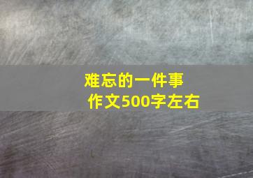 难忘的一件事 作文500字左右