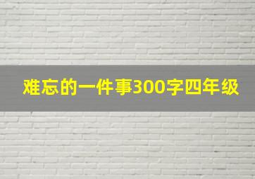 难忘的一件事300字四年级