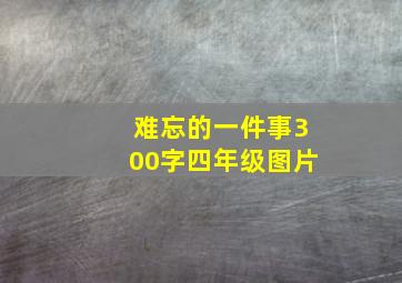 难忘的一件事300字四年级图片