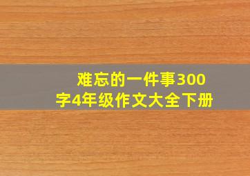 难忘的一件事300字4年级作文大全下册