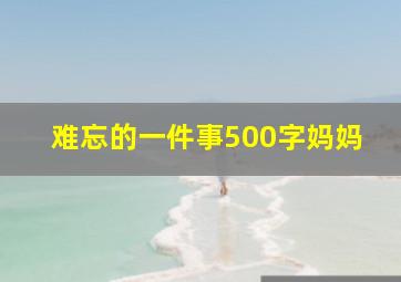 难忘的一件事500字妈妈